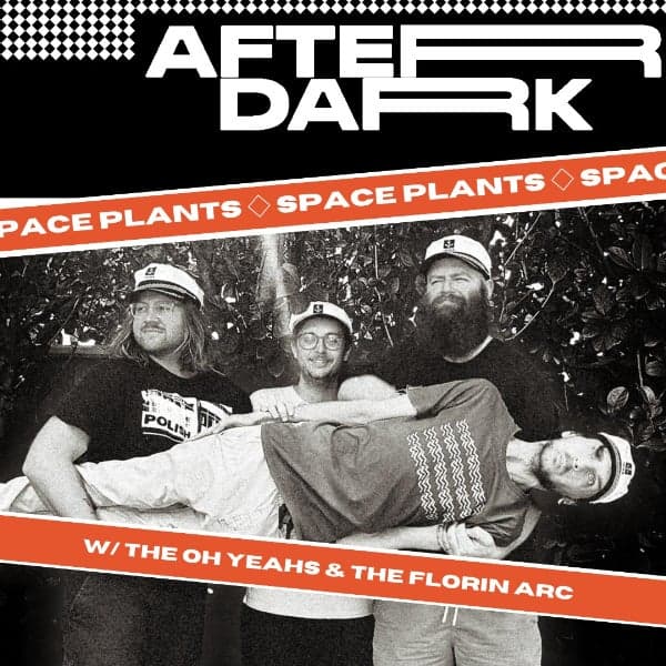 AFTER DARK W/ SPACE PLANTS + THE OH YEAHS + THE FLORIN ARC